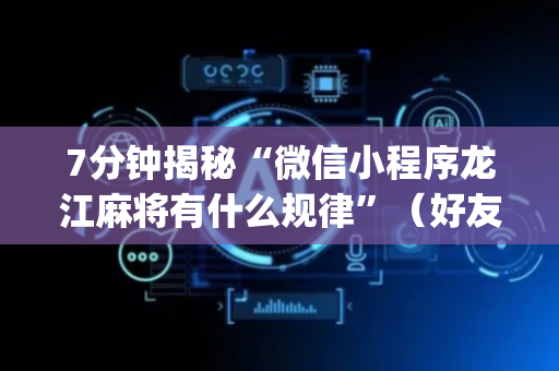7分钟揭秘“微信小程序龙江麻将有什么规律”（好友房怎么才能赢)