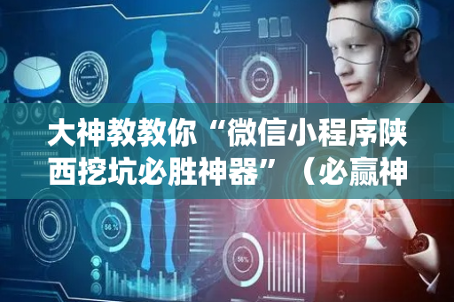 大神教教你“微信小程序陕西挖坑必胜神器”（必赢神器)