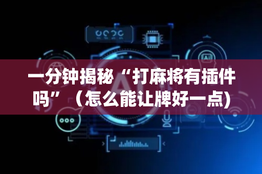 一分钟揭秘“打麻将有插件吗”（怎么能让牌好一点)