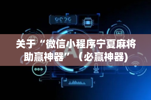 关于“微信小程序宁夏麻将助赢神器”（必赢神器)