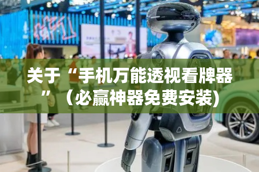 关于“手机万能透视看牌器”（必赢神器免费安装)