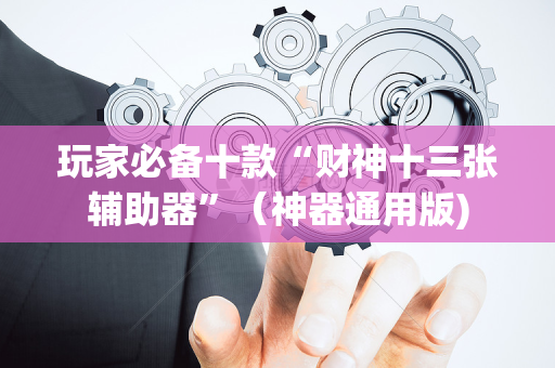玩家必备十款“财神十三张辅助器”（神器通用版)