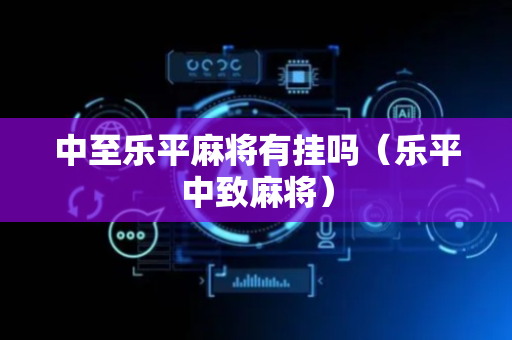 中至乐平麻将有挂吗（乐平中致麻将）