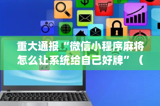 重大通报“微信小程序麻将怎么让系统给自己好牌”（控牌器)