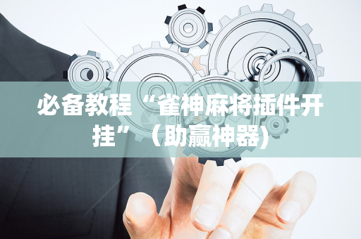 必备教程“雀神麻将插件开挂”（助赢神器)