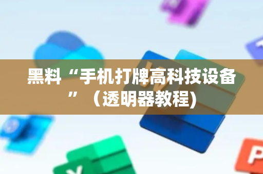 黑料“手机打牌高科技设备”（透明器教程)