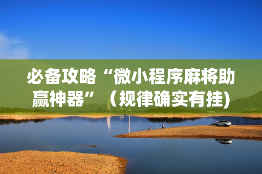 必备攻略“微小程序麻将助赢神器”（规律确实有挂)
