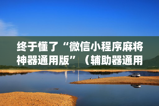 终于懂了“微信小程序麻将神器通用版”（辅助器通用版)
