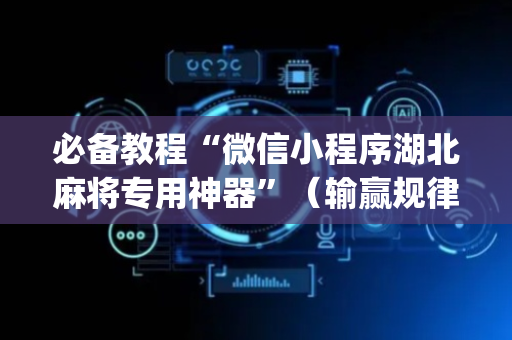 必备教程“微信小程序湖北麻将专用神器”（输赢规律)