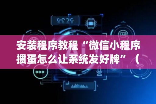 安装程序教程“微信小程序掼蛋怎么让系统发好牌”（怎么能得到好牌)