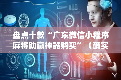 盘点十款“广东微信小程序麻将助赢神器购买”（确实有插件吗)