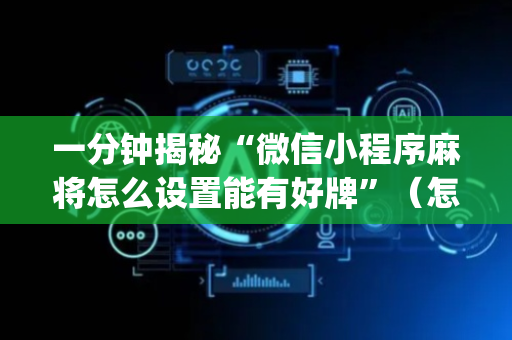 一分钟揭秘“微信小程序麻将怎么设置能有好牌”（怎么控制输赢)