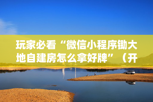 玩家必看“微信小程序锄大地自建房怎么拿好牌”（开挂神器下载)