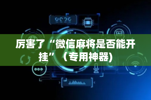 厉害了“微信麻将是否能开挂”（专用神器)