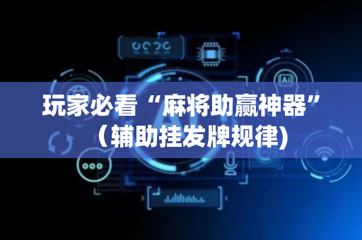 玩家必看“麻将助赢神器”（辅助挂发牌规律)