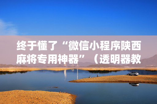 终于懂了“微信小程序陕西麻将专用神器”（透明器教程)