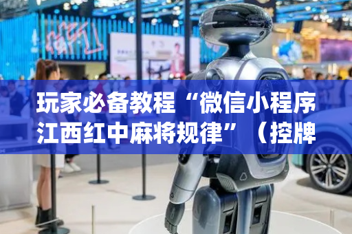 玩家必备教程“微信小程序江西红中麻将规律”（控牌神器)