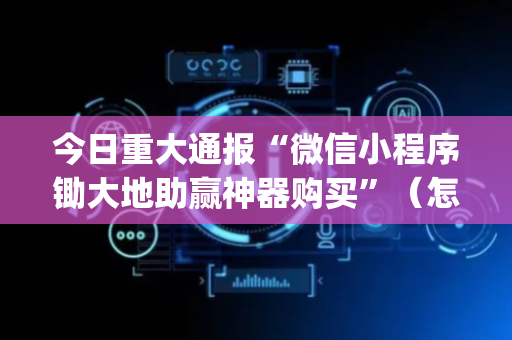 今日重大通报“微信小程序锄大地助赢神器购买”（怎么能得到好牌)