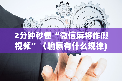 2分钟秒懂“微信麻将作假视频”（输赢有什么规律)