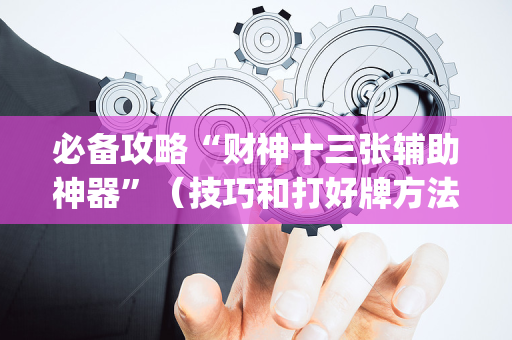 必备攻略“财神十三张辅助神器”（技巧和打好牌方法)