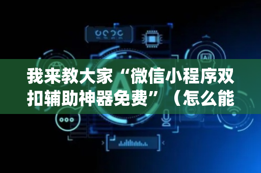 我来教大家“微信小程序双扣辅助神器免费”（怎么能调好牌)
