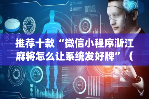 推荐十款“微信小程序浙江麻将怎么让系统发好牌”（技巧和打好牌方法)
