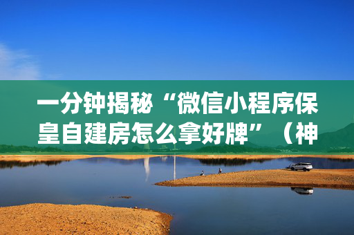 一分钟揭秘“微信小程序保皇自建房怎么拿好牌”（神器最新免费)