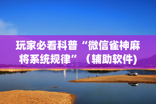 玩家必看科普“微信雀神麻将系统规律”（辅助软件)