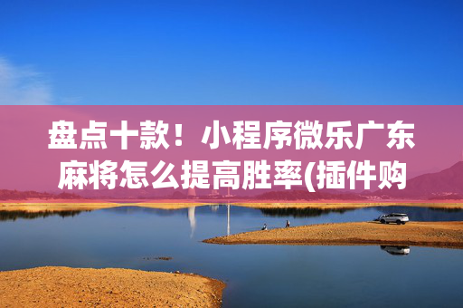 盘点十款！小程序微乐广东麻将怎么提高胜率(插件购买输赢规律)