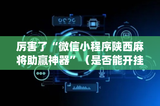 厉害了“微信小程序陕西麻将助赢神器”（是否能开挂)