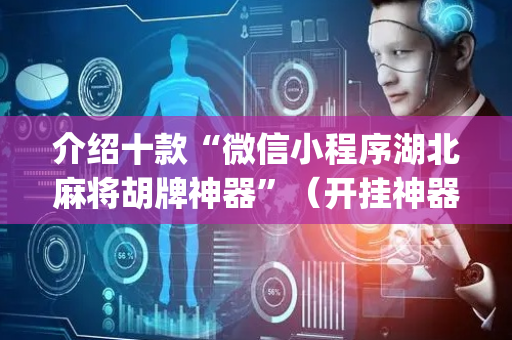 介绍十款“微信小程序湖北麻将胡牌神器”（开挂神器下载)