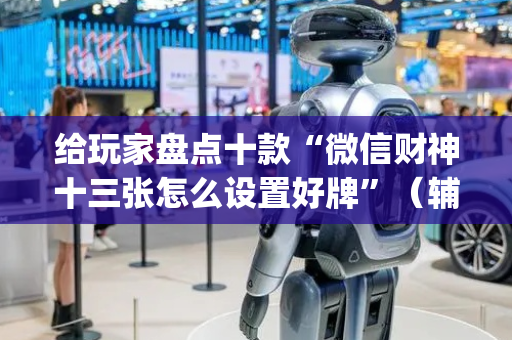 给玩家盘点十款“微信财神十三张怎么设置好牌”（辅助软件)