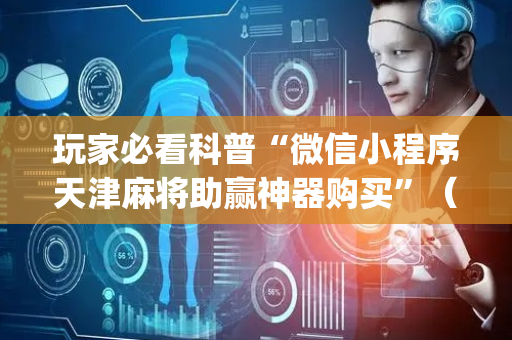 玩家必看科普“微信小程序天津麻将助赢神器购买”（有什么诀窍)