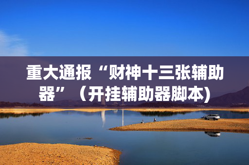 重大通报“财神十三张辅助器”（开挂辅助器脚本)