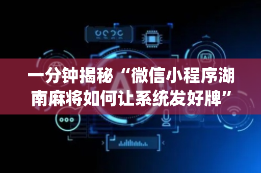 一分钟揭秘“微信小程序湖南麻将如何让系统发好牌”（怎么让系统给你发好牌)