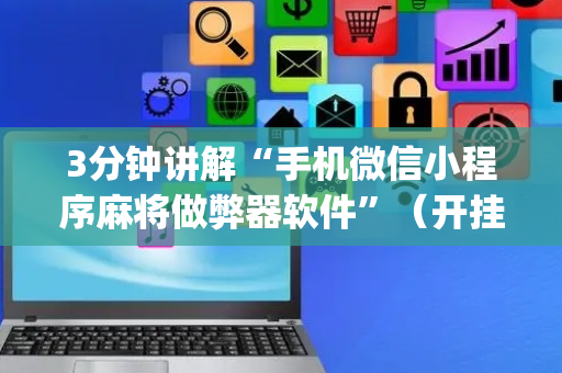 3分钟讲解“手机微信小程序麻将做弊器软件”（开挂辅助器插件)