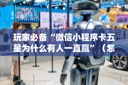 玩家必备“微信小程序卡五星为什么有人一直赢”（怎么增加胜率)