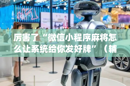 厉害了“微信小程序麻将怎么让系统给你发好牌”（辅助器通用版)