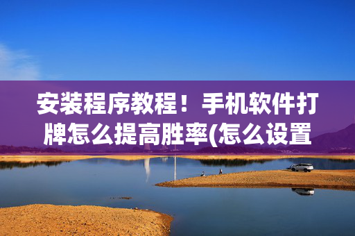 安装程序教程！手机软件打牌怎么提高胜率(怎么设置胡牌)