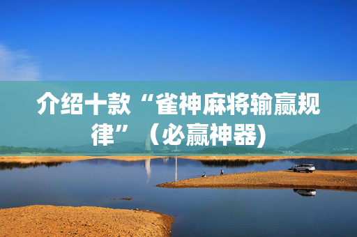 介绍十款“雀神麻将输赢规律”（必赢神器)