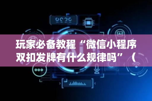 玩家必备教程“微信小程序双扣发牌有什么规律吗”（助赢神器)