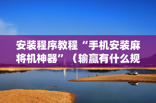 安装程序教程“手机安装麻将机神器”（输赢有什么规律)