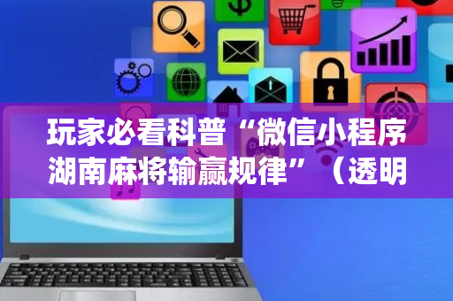 玩家必看科普“微信小程序湖南麻将输赢规律”（透明器教程)