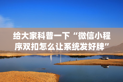 给大家科普一下“微信小程序双扣怎么让系统发好牌”（辅助器下载)