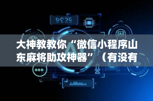大神教教你“微信小程序山东麻将助攻神器”（有没有猫腻)