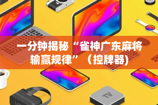 一分钟揭秘“雀神广东麻将输赢规律”（控牌器)