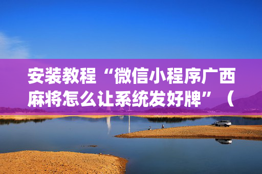 安装教程“微信小程序广西麻将怎么让系统发好牌”（必赢神器)