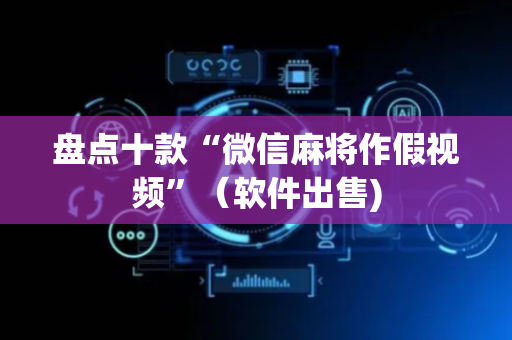 盘点十款“微信麻将作假视频”（软件出售)
