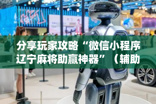 分享玩家攻略“微信小程序辽宁麻将助赢神器”（辅助器通用版)