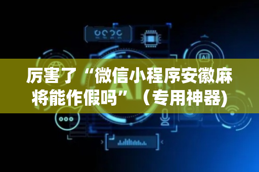 厉害了“微信小程序安徽麻将能作假吗”（专用神器)